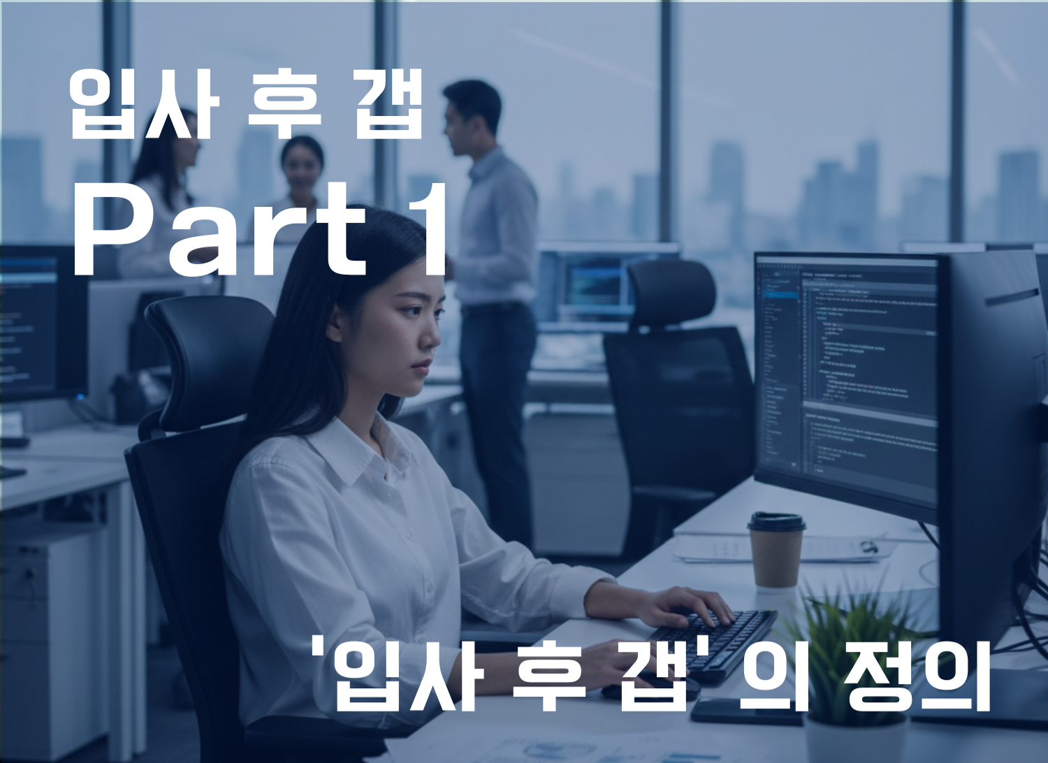 입사 후 갭이란 무엇인가? 많은 직장인이 경험하는 미스매치의 정체