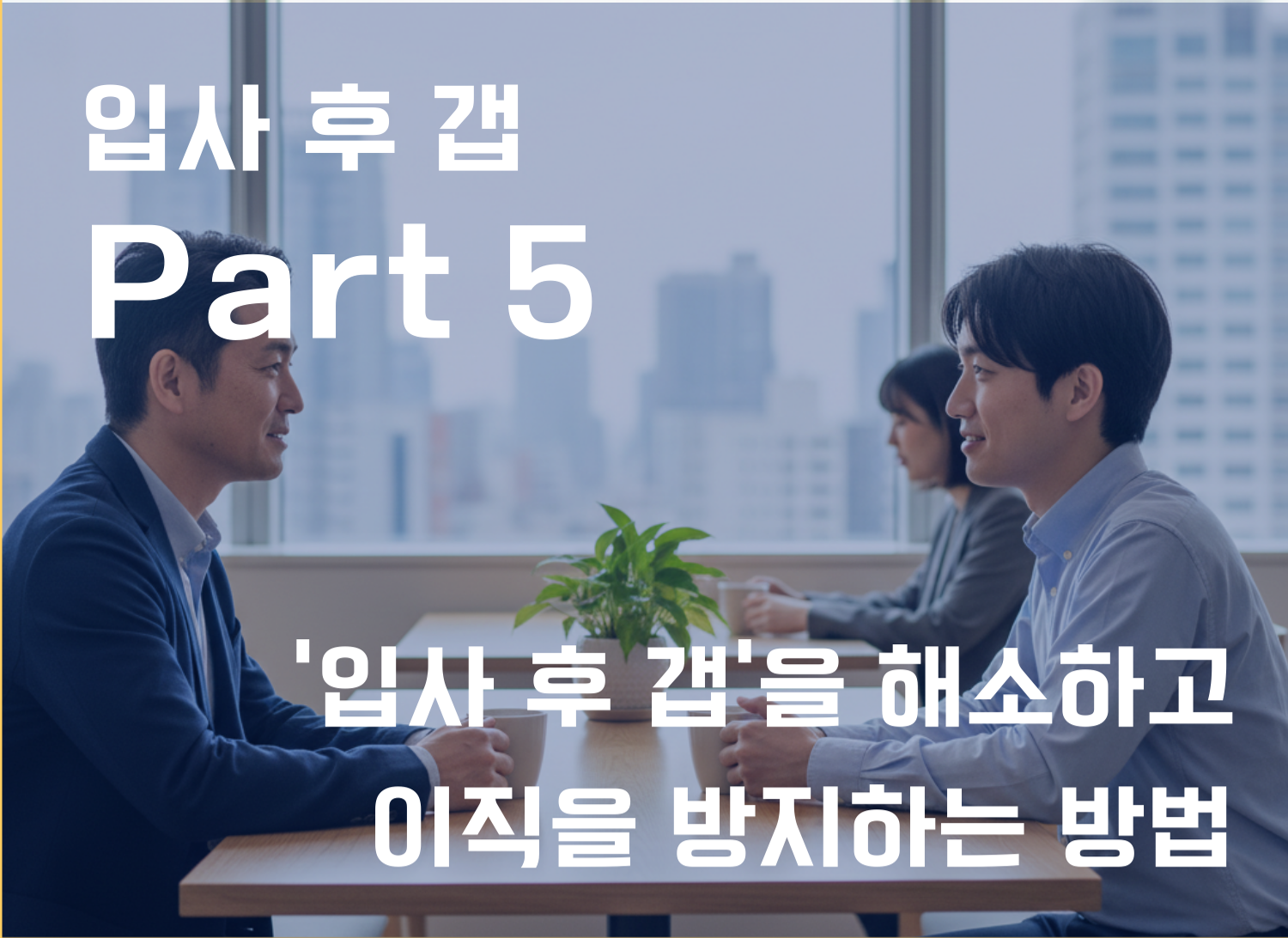 입사 후 후속 조치로 갭을 해소하고 이직을 방지하는 방법